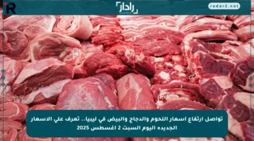 تواصل ارتفاع أسعار اللحوم والدجاج والبيض في ليبيا.. تعرف على الأسعار الجديدة اليوم السبت 2 أغسطس 2025